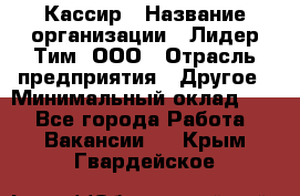 Кассир › Название организации ­ Лидер Тим, ООО › Отрасль предприятия ­ Другое › Минимальный оклад ­ 1 - Все города Работа » Вакансии   . Крым,Гвардейское